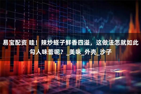 易宝配资 哇！辣炒蛏子鲜香四溢，这做法怎就如此勾人味蕾呢？_美味_外壳_沙子