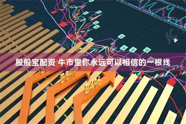 股般宝配资 牛市里你永远可以相信的一根线