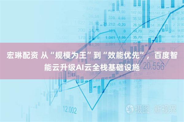 宏琳配资 从“规模为王”到“效能优先”，百度智能云升级AI云全栈基础设施