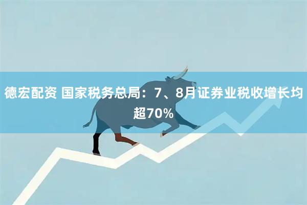 德宏配资 国家税务总局：7、8月证券业税收增长均超70%