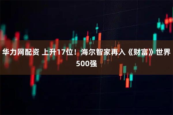 华力网配资 上升17位！海尔智家再入《财富》世界500强