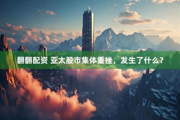 翻翻配资 亚太股市集体重挫，发生了什么？