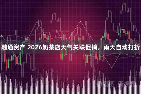 融通资产 2026奶茶店天气关联促销，雨天自动打折
